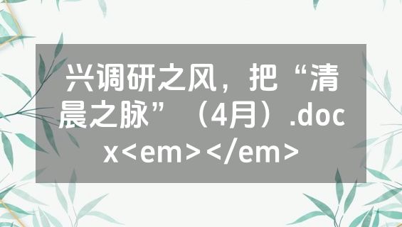 兴调研之风，把“清晨之脉”（4月）.docx<em></em>