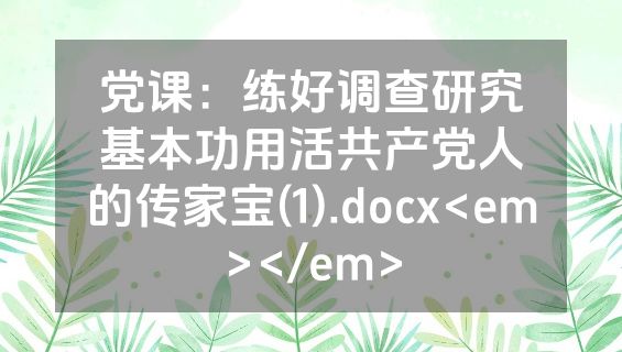 党课：练好调查研究基本功用活共产党人的传家宝(1).docx<em></em>