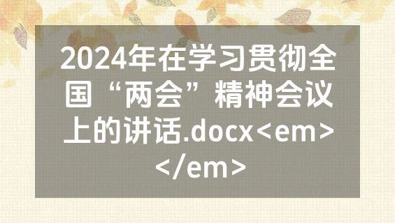 2024年在学习贯彻全国“两会”精神会议上的讲话.docx<em></em>