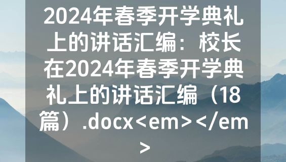 2024年春季开学典礼上的讲话汇编：校长在2024年春季开学典礼上的讲话汇编（18篇）.docx<em></em>