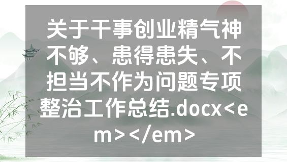 关于干事创业精气神不够、患得患失、不担当不作为问题专项整治工作总结.docx<em></em>