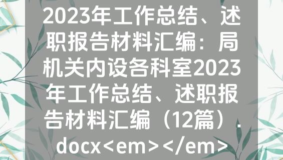 2023年工作总结、述职报告材料汇编：局机关内设各科室2023年工作总结、述职报告材料汇编（12篇）.docx<em></em>