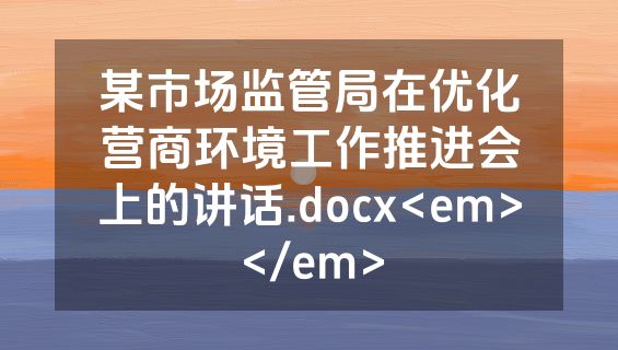 某市场监管局在优化营商环境工作推进会上的讲话.docx<em></em>