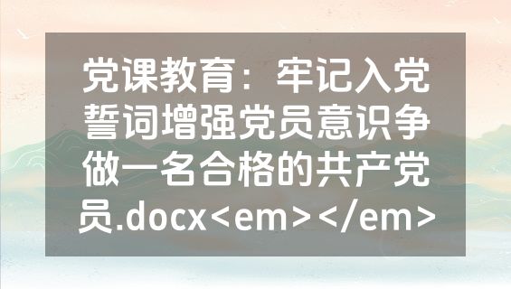 党课教育：牢记入党誓词增强党员意识争做一名合格的共产党员.docx<em></em>
