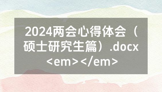 2024两会心得体会（硕士研究生篇）.docx<em></em>