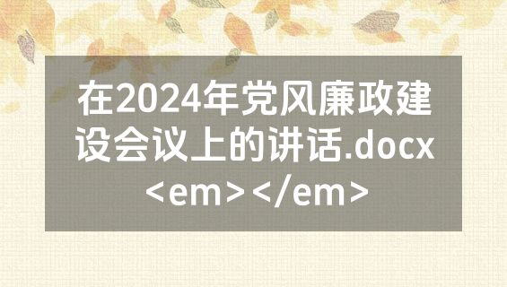 在2024年党风廉政建设会议上的讲话.docx<em></em>