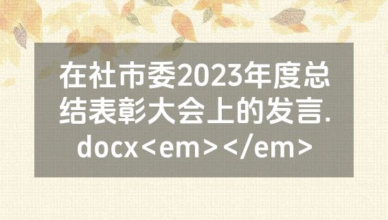 在社市委2023年度总结表彰大会上的发言.docx<em></em>