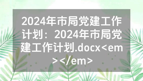 2024年市局党建工作计划：2024年市局党建工作计划.docx<em></em>