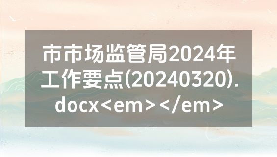 市市场监管局2024年工作要点(20240320).docx<em></em>