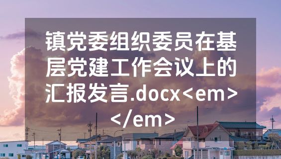 镇党委组织委员在基层党建工作会议上的汇报发言.docx<em></em>