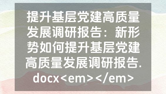 提升基层党建高质量发展调研报告：新形势如何提升基层党建高质量发展调研报告.docx<em></em>