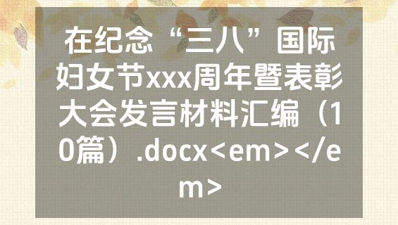 在纪念“三八”国际妇女节xxx周年暨表彰大会发言材料汇编（10篇）.docx<em></em>