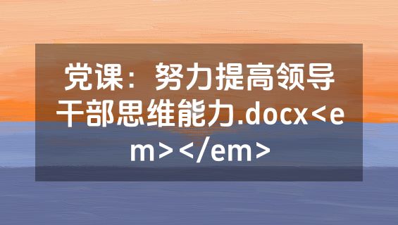 党课：努力提高领导干部思维能力.docx<em></em>