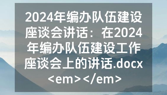 2024年编办队伍建设座谈会讲话：在2024年编办队伍建设工作座谈会上的讲话.docx<em></em>