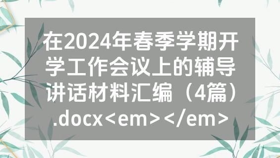 在2024年春季学期开学工作会议上的辅导讲话材料汇编（4篇）.docx<em></em>