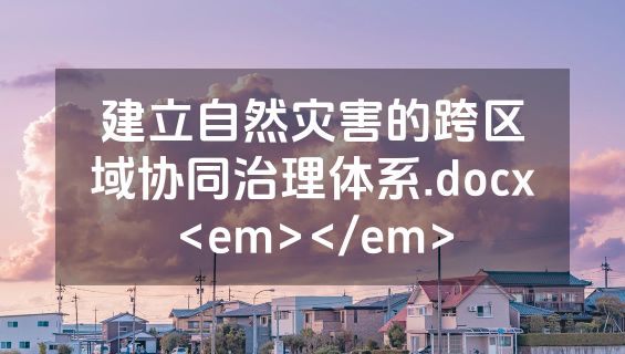 建立自然灾害的跨区域协同治理体系.docx<em></em>