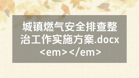 城镇燃气安全排查整治工作实施方案.docx<em></em>