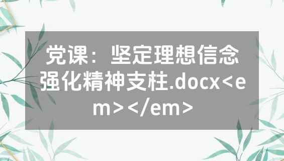 党课：坚定理想信念强化精神支柱.docx<em></em>