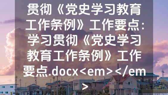 贯彻《党史学习教育工作条例》工作要点：学习贯彻《党史学习教育工作条例》工作要点.docx<em></em>