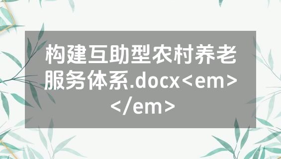 构建互助型农村养老服务体系.docx<em></em>