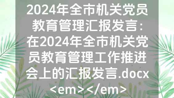 2024年全市机关党员教育管理汇报发言：在2024年全市机关党员教育管理工作推进会上的汇报发言.docx<em></em>