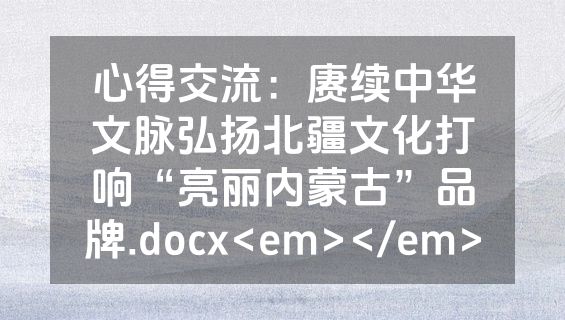 心得交流：赓续中华文脉弘扬北疆文化打响“亮丽内蒙古”品牌.docx<em></em>