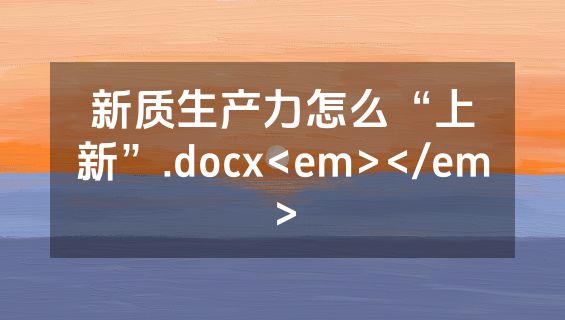 新质生产力怎么“上新”.docx<em></em>