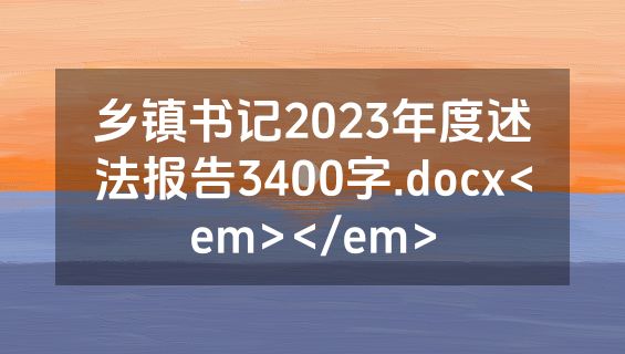 乡镇书记2023年度述法报告3400字.docx<em></em>