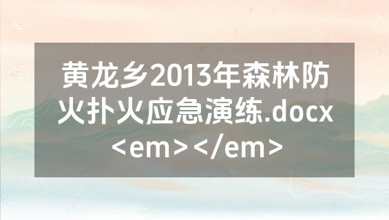 黄龙乡2013年森林防火扑火应急演练.docx<em></em>