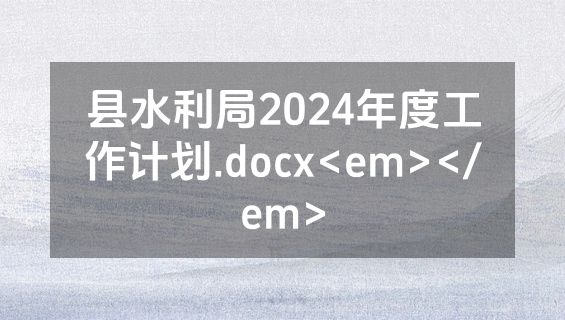 县水利局2024年度工作计划.docx<em></em>