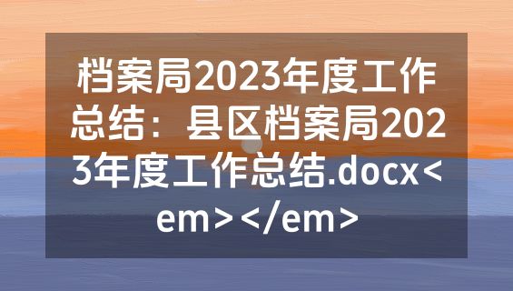 档案局2023年度工作总结：县区档案局2023年度工作总结.docx<em></em>