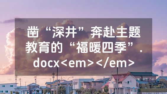 凿“深井”奔赴主题教育的“福暖四季”.docx<em></em>