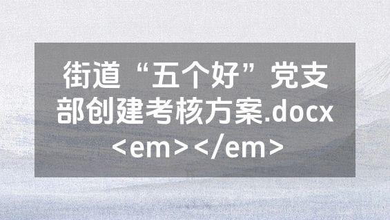 街道“五个好”党支部创建考核方案.docx<em></em>