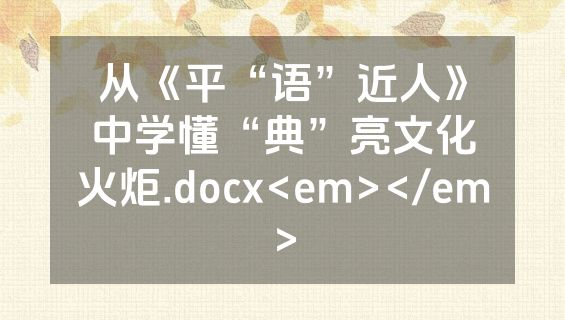从《平“语”近人》中学懂“典”亮文化火炬.docx<em></em>