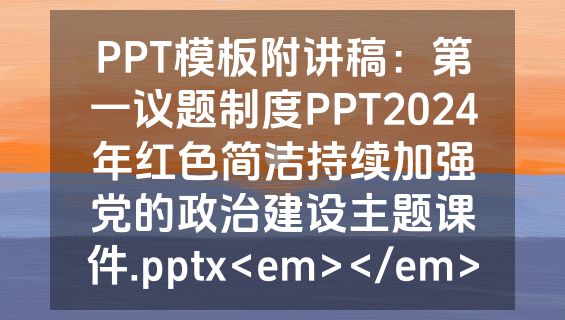PPT模板附讲稿：第一议题制度PPT2024年红色简洁持续加强党的政治建设主题课件.pptx<em></em>