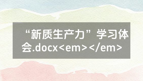 “新质生产力”学习体会.docx<em></em>