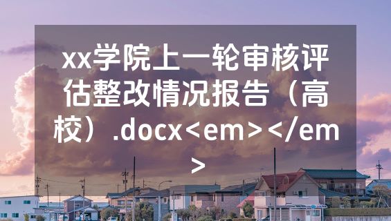 xx学院上一轮审核评估整改情况报告（高校）.docx<em></em>