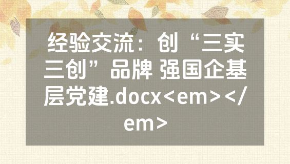 经验交流：创“三实三创”品牌 强国企基层党建.docx<em></em>