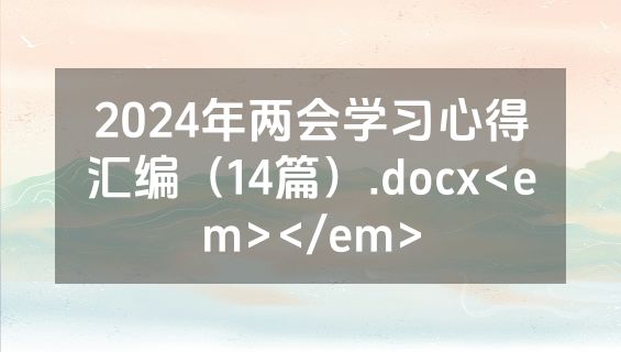 2024年两会学习心得汇编（14篇）.docx<em></em>