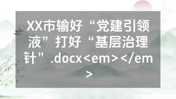 XX市输好“党建引领液”打好“基层治理针”.docx<em></em>