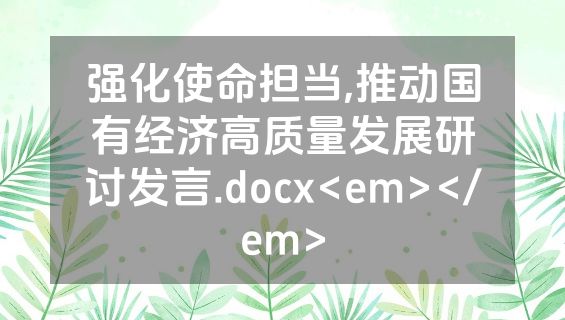 强化使命担当,推动国有经济高质量发展研讨发言.docx<em></em>