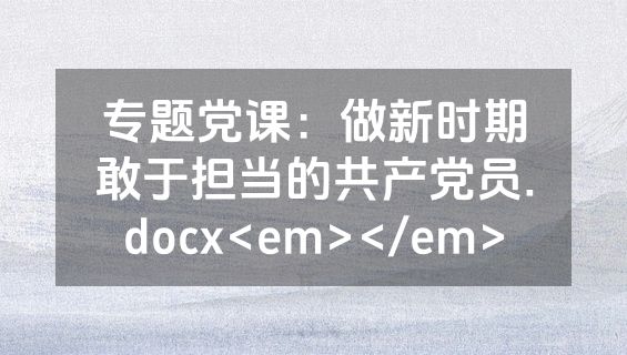 专题党课：做新时期敢于担当的共产党员.docx<em></em>