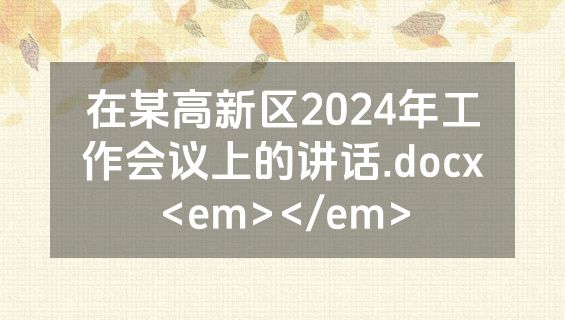 在某高新区2024年工作会议上的讲话.docx<em></em>