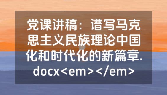 党课讲稿：谱写马克思主义民族理论中国化和时代化的新篇章.docx<em></em>