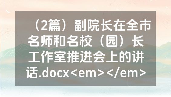 （2篇）副院长在全市名师和名校（园）长工作室推进会上的讲话.docx<em></em>