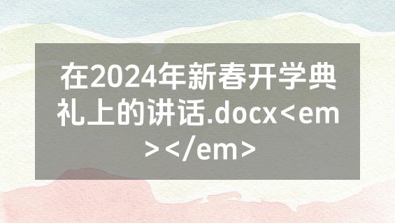 在2024年新春开学典礼上的讲话.docx<em></em>