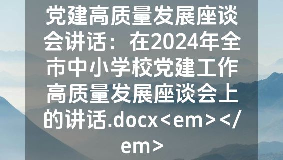 党建高质量发展座谈会讲话：在2024年全市中小学校党建工作高质量发展座谈会上的讲话.docx<em></em>