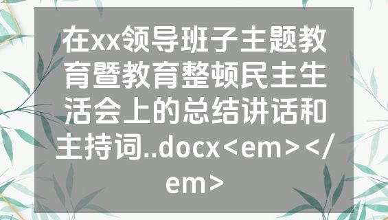在xx领导班子主题教育暨教育整顿民主生活会上的总结讲话和主持词..docx<em></em>
