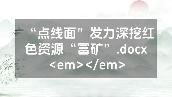 “点线面”发力深挖红色资源“富矿”.docx<em></em>