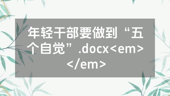 年轻干部要做到“五个自觉”.docx<em></em>